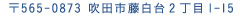 〒565 0873 吹田市藤白台2丁目1-15