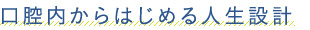 口腔内からはじめる人生設計