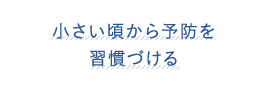 小さい頃から予防を習慣づける